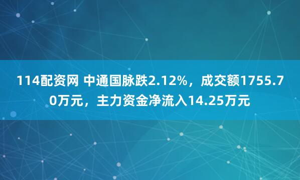 114配资网 中通国脉跌2.12%，成交额1755.70万元，主力资金净流入14.25万元