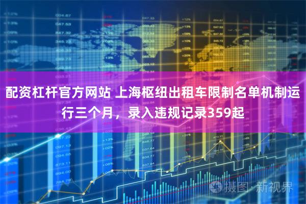 配资杠杆官方网站 上海枢纽出租车限制名单机制运行三个月，录入违规记录359起